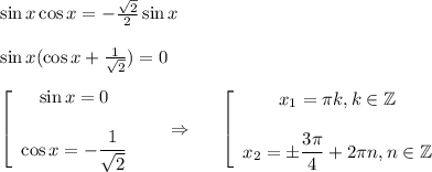 \sin x\cos x=- \frac{\sqrt{2}}{2} \sin x\\ \\ \sin x(\cos x+ \frac{1}{\sqrt{2}} )=0\\ \\ \left[\begin{array}{ccc}\sin x=0\\\\ \cos x=- \dfrac{1}{\sqrt{2}} \end{array}\right~~~~\Rightarrow~~~~ \left[\begin{array}{ccc}x_1= \pi k,k \in \mathbb{Z}\\ \\ x_2=\pm \dfrac{3 \pi }{4} +2 \pi n,n \in \mathbb{Z}\end{array}\right