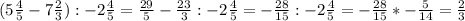 ( 5\frac{4}{5} - 7\frac{2}{3}):- 2\frac{4}{5} = \frac{29}{5} - \frac{23}{3}: -2\frac{4}{5}=- \frac{28}{15} :- 2\frac{4}{5}= -\frac{28}{15} *- \frac{5}{14} = \frac{2}{3}