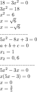 18-3x^2=0\\3x^2=18\\x^2=6\\x= \sqrt{6}\\x=- \sqrt{6}\\....................\\5x^2-8x+3=0\\a+b+c=0\\x_1=1\\x_2= 0,6\\.........................\\5x^2-3x=0\\x(5x-3)=0\\x=0\\x= \frac{3}{5}