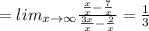 =lim_{x \to \infty} \frac{ \frac{x}{x} - \frac{7}{x} }{ \frac{3x}{x} - \frac{2}{x} } = \frac{1}{3}