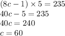 (8c - 1) \times 5 = 235 \\ 40c - 5 = 235 \\ 40c = 240 \\ c = 60