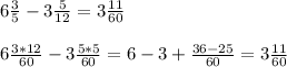 6\frac{3}{5} -3 \frac{5}{12} =3 \frac{11}{60} \\ \\ &#10;6 \frac{3*12}{60} -3 \frac{5*5}{60} =6-3+ \frac{36-25}{60} =3 \frac{11}{60}