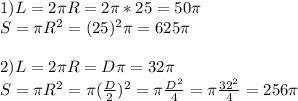 1)L=2 \pi R=2 \pi *25=50 \pi \\ S= \pi R^2= (25)^2 \pi =625 \pi \\ \\ 2)L=2 \pi R=D \pi =32 \pi \\ S= \pi R^2= \pi ( \frac{D}{2} )^2= \pi \frac{D^2}{4} = \pi \frac{32^2}{4} =256 \pi