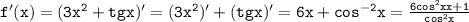 \mathtt{f'(x)=(3x^2+tgx)'=(3x^2)'+(tgx)'=6x+cos^{-2}x=\frac{6cos^2xx+1}{cos^2x}}