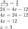 \frac{8}{x - 3} = \frac{4}{3} \\ 24 = 4x - 12 \\ 4x = 24 - 12 \\ 4x = 12 \\ x = 3