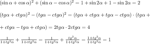 (\sin \alpha +\cos \alpha )^2+(\sin \alpha -\cos \alpha )^2=1+\sin2 \alpha +1-\sin2 \alpha =2\\ \\ (tg \alpha +ctg \alpha )^2-(tg \alpha -ctg \alpha )^2=(tg \alpha +ctg \alpha +tg \alpha -ctg \alpha )\cdot(tg \alpha +\\ \\ +ctg \alpha -tg \alpha +ctg \alpha )=2tg \alpha \cdot2ctg \alpha =4\\ \\ \frac{1}{1+tg^2 \alpha }+ \frac{1}{1+ctg^2 \alpha } = \frac{1}{1+tg^2 \alpha }+\frac{tg^2 \alpha }{1+tg^2 \alpha }=\frac{1+tg^2 \alpha}{1+tg^2 \alpha }=1