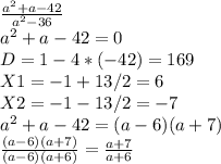 \frac{a^2+a-42}{a^2-36} \\ a^2+a-42=0\\ D=1-4*(-42)=169\\ X1=-1+13/2=6\\ X2=-1-13/2=-7\\ a^2+a-42=(a-6)(a+7)\\ \frac{(a-6)(a+7)}{(a-6)(a+6)} = \frac{a+7}{a+6}