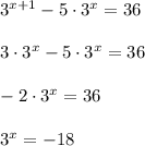 3^{x+1}-5\cdot 3^x=36\\ \\ 3\cdot3^x-5\cdot 3^x=36\\ \\ -2\cdot 3^x=36\\ \\ 3^x=-18