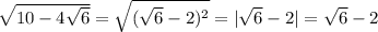 \sqrt{10-4 \sqrt{6} } = \sqrt{( \sqrt{6} -2)^2} =|\sqrt{6} -2|=\sqrt{6} -2