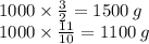 1000 \times \frac{3}{2} = 1500 \: g \\ 1000 \times \frac{11}{10} = 1100 \: g