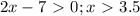 2x-7\ \textgreater \ 0; x\ \textgreater \ 3.5