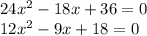 24 {x}^{2} - 18x + 36 = 0 \\ 12 {x}^{2} - 9x + 18 = 0