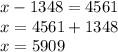 x - 1348 = 4561 \\ x = 4561 + 1348 \\ x = 5909