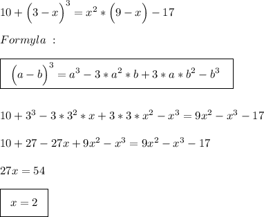 10+\Big(3-x\Big)^3=x^2*\Big(9-x\Big)-17\\\\Formyla\;:\\\\\boxed{\;\;\Big(a-b\Big)^3=a^3-3*a^2*b+3*a*b^2-b^3\;\;\;}\\\\\\10+3^3-3*3^2*x+3*3*x^2-x^3=9x^2-x^3-17\\\\10+27-27x+9x^2-x^3=9x^2-x^3-17\\\\27x=54\\\\\boxed{\;\;\Big{x=2}\;\;}\\