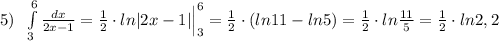 5)\; \; \int\limits^6_3 \frac{dx}{2x-1}=\frac{1}{2}\cdot ln|2x-1|\Big |_3^6= \frac{1}{2}\cdot (ln11-ln5)= \frac{1}{2}\cdot ln \frac{11}{5}=\frac{1}{2}\cdot ln2,2