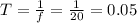 T = \frac{1}{f} = \frac{1}{20} = 0.05&#10;