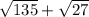 \sqrt{135} + \sqrt{27}