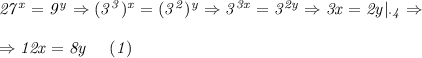 \it 27^x=9^y \Rightarrow (3^3)^x = (3^2)^y \Rightarrow 3^{3x}=3^{2y} \Rightarrow 3x=2y|_{\cdot4} \Rightarrow &#10;\\\;\\&#10;\Rightarrow 12x=8y \ \ \ \ (1)