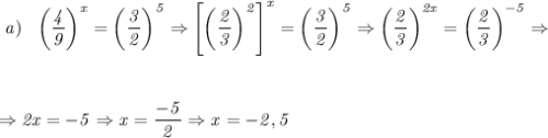 \it\ a)\ \ \left(\dfrac{4}{9}\right)^x =\left(\dfrac{3}{2}\right)^5 \Rightarrow \left[\left(\dfrac{2}{3}\right)^2\right]^x =\left(\dfrac{3}{2}\right)^5 \Rightarrow \left(\dfrac{2}{3}\right)^{2x} =\left(\dfrac{2}{3}\right)^{-5 } \Rightarrow &#10;\\\;\\ \\\;\\&#10;\Rightarrow 2x=-5 \Rightarrow x=\dfrac{-5}{2} \Rightarrow x = -2,5