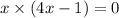 x \times (4x - 1) = 0