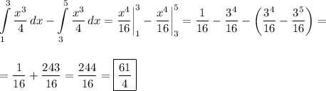 \displaystyle \int\limits^3_1 {\frac{x^3}4} \, dx - \int\limits^5_3 {\frac{x^3}4} \, dx =\frac{x^4}{16}\bigg|^3_1-\frac{x^4}{16}\bigg|^5_3=\frac{1}{16}-\frac{3^4}{16}-\bigg(\frac{3^4}{16}-\frac{3^5}{16}\bigg)=\\\\\\=\frac{1}{16}+\frac{243}{16}=\frac{244}{16}=\boxed{\frac{61}4}