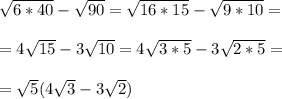 \sqrt{6*40} - \sqrt{90} = \sqrt{16*15} - \sqrt{9*10} = \\ \\ = 4 \sqrt{15} -3 \sqrt{10} =4 \sqrt{3*5} -3 \sqrt{2*5} = \\ \\ = \sqrt{5} (4 \sqrt{3} -3 \sqrt{2} )