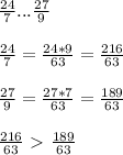 \frac{24}{7} ... \frac{27}{9} \\ \\ &#10; \frac{24}{7} = \frac{24*9}{63} = \frac{216}{63} \\ \\ &#10; \frac{27}{9} = \frac{27*7}{63} = \frac{189}{63} \\ \\ &#10; \frac{216}{63} \ \textgreater \ \frac{189}{63}