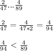 \frac{2}{47} ... \frac{4}{89} \\ \\ &#10; \frac{2}{47} = \frac{4}{47*2} = \frac{4}{94} \\ \\ &#10; \frac{4}{94} \ \textless \ \frac{4}{89}