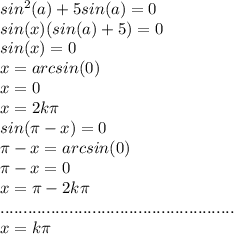 sin^2(a)+5sin(a)=0\\sin(x)(sin(a)+5)=0\\sin(x)=0\\x=arcsin(0)\\x=0\\x=2k\pi\\sin(\pi-x)=0\\\pi-x=arcsin(0)\\\pi-x=0\\x=\pi-2k\pi\\...................................................\\x=k\pi