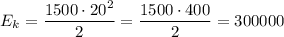 E_k = \dfrac{1500 \cdot 20^2}{2} = \dfrac{1500 \cdot 400}{2} = 300000