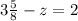 3\frac{5}{8} - z = 2