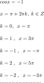 cosx=-1\\\\x=\pi +2\pi k,\; k\in Z\\\\k=0,\; \; x=\pi \\\\k=1\; ,\; \; x=3\pi \\\\k=-1\; ,\; \; x=-\pi \\\\k=2\; ,\; \; x=5\pi \\\\k=-2\; ,\; \; x=-3\pi \\.............................