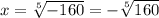 x= \sqrt[5]{-160} = - \sqrt[5]{160}