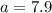 a = 7.9