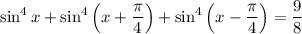 \sin^4x+\sin^4\left(x+\dfrac{\pi}{4}\right)+\sin^4\left(x-\dfrac{\pi}{4}\right)=\dfrac{9}{8}