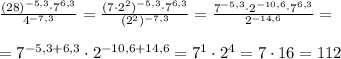 \frac{(28)^{-5,3}\cdot 7^{6,3}}{4^{-7,3}}=\frac{(7\cdot 2^2)^{-5,3}\cdot 7^{6,3}}{(2^2)^{-7,3}}=\frac{7^{-5,3}\cdot 2^{-10,6}\cdot 7^{6,3}}{2^{-14,6}}=\\\\=7^{-5,3+6,3}\cdot 2^{-10,6+14,6}=7^1\cdot 2^4=7\cdot 16=112