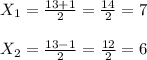 X _{1}= \frac{13+1}{2}= \frac{14}{2}=7\\\\X _{2} = \frac{13-1}{2}= \frac{12}{2}=6