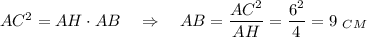 AC^2=AH\cdot AB~~~\Rightarrow~~~ AB=\dfrac{AC^2}{AH}=\dfrac{6^2}{4}=9~_{CM}