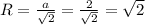 R= \frac{a}{ \sqrt{2}} = \frac{2}{ \sqrt{2}}=\sqrt{2}