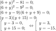 (6+y) ^{2} -81=0;\\(6+y) ^{2} -9^{2} =0;\\(6+y-9)(6+y+9)=0;\\(y-3)(y+15)=0;\\\left [ \begin{array}{lcl} {{y-3=0,} \\ {y+15=0;}} \end{array} \right.\Leftrightarrow\left [ \begin{array}{lcl} {{y=3,} \\ {y=-15.}} \end{array} \right.