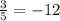 \frac{3}{5} =-12