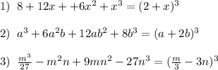 1)\; \; 8+12x++6x^2+x^3=(2+x)^3\\\\2)\; \; a^3+6a^2b+12ab^2+8b^3=(a+2b)^3\\\\3)\; \; \frac{m^3}{27}-m^2n+9mn^2-27n^3=( \frac{m}{3}-3n)^3