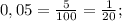 0,05= \frac{5}{100}=\frac{1}{20} ;&#10;&#10;