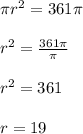 \pi r^2=361 \pi \\ \\ r^2= \frac{361 \pi }{ \pi } \\ \\ r^2=361 \\ \\ r=19