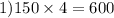 1)150 \times 4 = 600