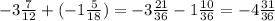 -3\frac{7}{12}+(-1\frac{5}{18})=-3\frac{21}{36}-1\frac{10}{36}=-4\frac{31}{36}