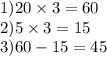 1)20 \times 3 = 60 \\ 2)5 \times 3 = 15 \\ 3)60 - 15 = 45