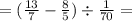 =( \frac{13}{7} - \frac{8}{5} ) \div \frac{1}{70 } =