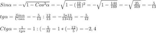 Sin \alpha = -\sqrt{1-Cos ^{2} \alpha}=- \sqrt{1-( \frac{12}{13}) ^{2}}=- \sqrt{1- \frac{144}{169} } =- \sqrt{ \frac{25}{169} }=- \frac{5}{13}\\\\tg \alpha = \frac{Sin \alpha }{Cos \alpha}= -\frac{5}{13} : \frac{12}{13}=- \frac{5*13}{13*12}=- \frac{5}{12}\\\\Ctg \alpha = \frac{1}{tg \alpha } =1:(- \frac{5}{12}= 1*(- \frac{12}{5})=-2,4