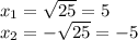 x _{1}= \sqrt{25}=5\\ x _{2}=- \sqrt{25}=-5